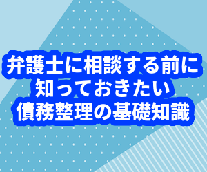 弁護士に相談する前に知っておきたい債務整理の基礎知識