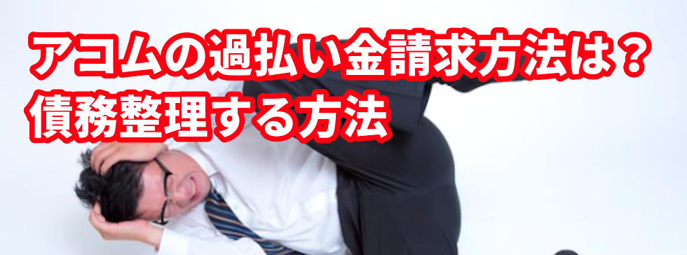 アコムの過払い金請求方法は?債務整理する方法