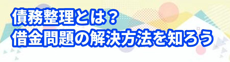 債務整理とは?借金問題の解決方法を知ろう