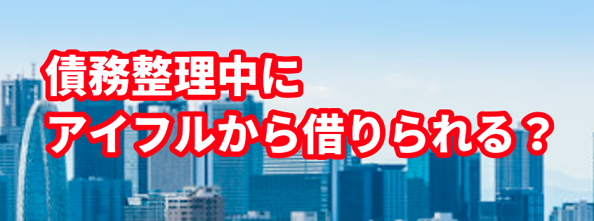 債務整理中にアイフルから借りられる?