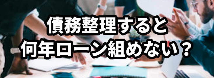 債務整理すると何年ローン組めない?