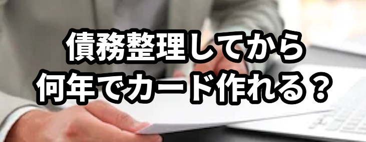 債務整理してから何年でカード作れる?