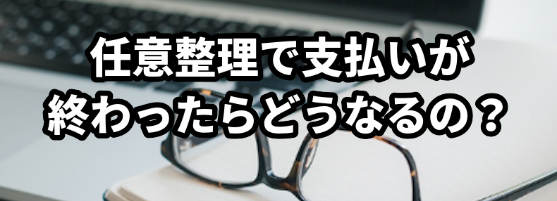任意整理で支払いが終わったらどうなるの?