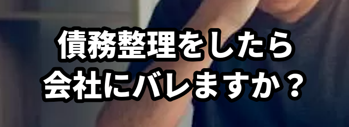 債務整理をしたら会社にバレますか?