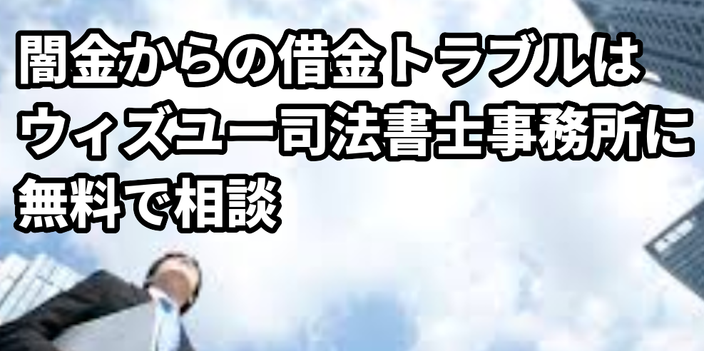 闇金からの借金トラブルはウィズユー司法書士事務所に無料相談
