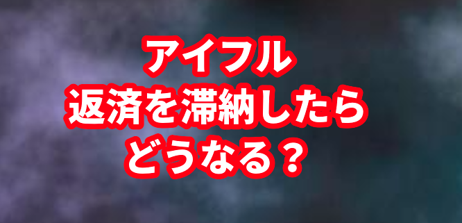 アイフルの返済を滞納したらどうなる？