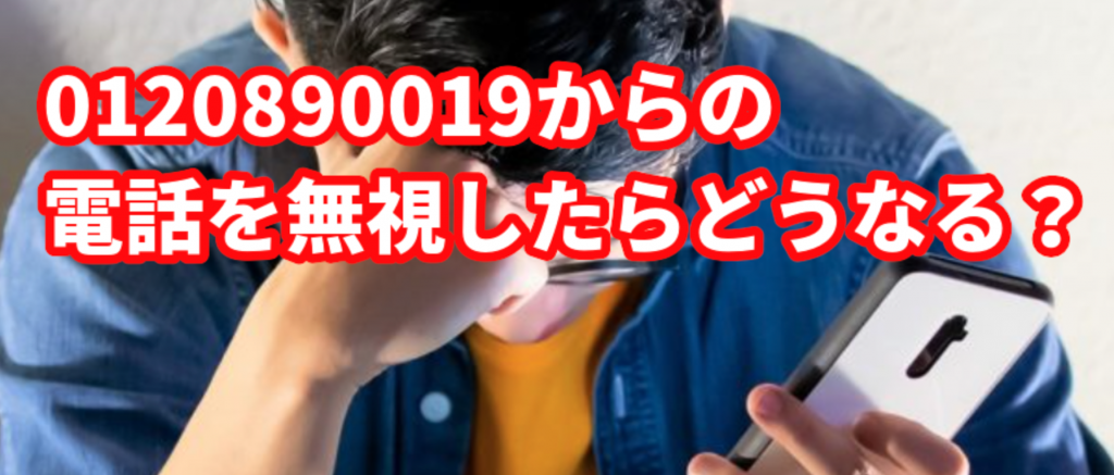0120890019からの電話を無視したらどうなる？