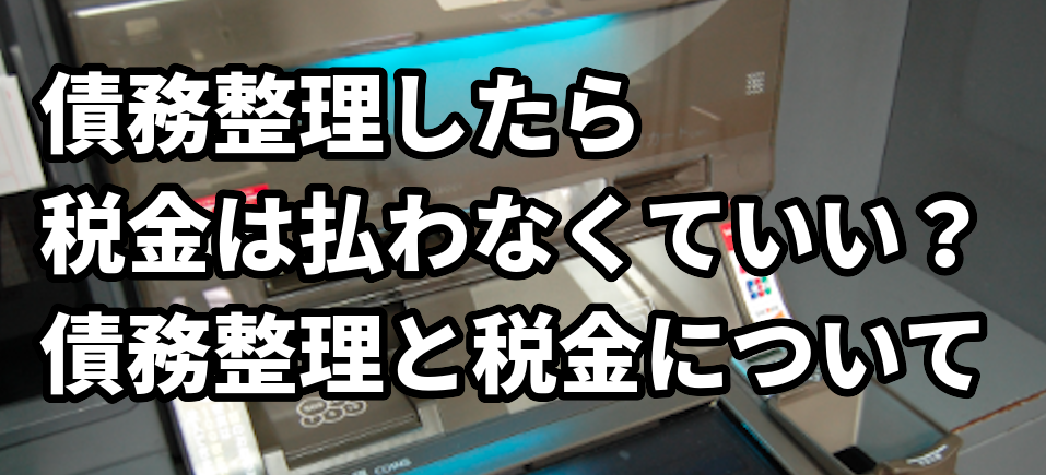 債務整理したら税金は払わなくていい?債務整理と税金について