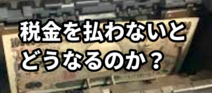 税金を払わないとどうなるのか?