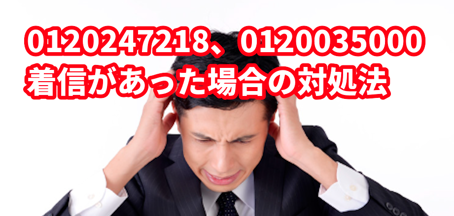 0120247218、0120035000からの着信があった場合の対処法
