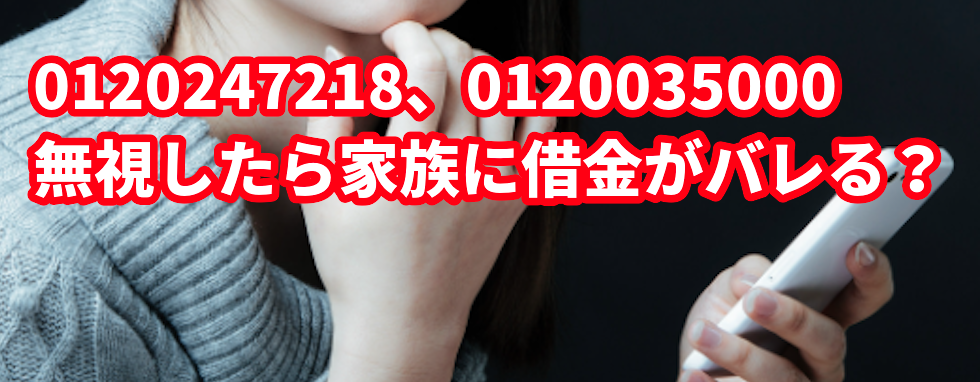 0120247218、0120035000からの着信を無視したら家族に借金がバレる?