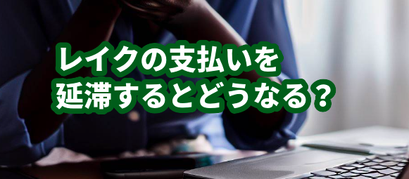 レイクの支払いを延滞するとどうなる？