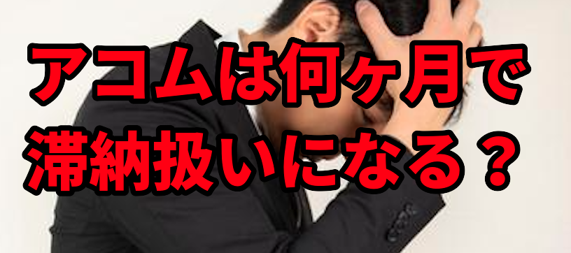 アコムは何ヶ月で滞納扱いになる?