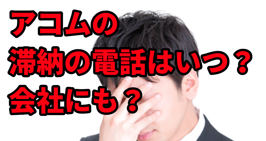 アコムの滞納の電話はいつ?会社にも?