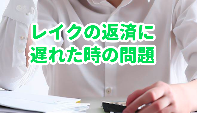 レイクの返済に遅れた時の問題