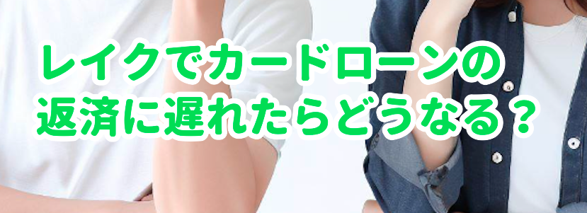 レイクでカードローンの返済に遅れたらどうなる?