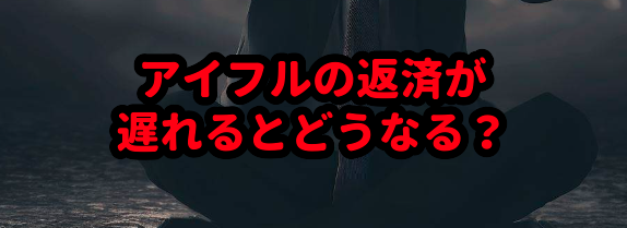 アイフルの返済が遅れるとどうなる?