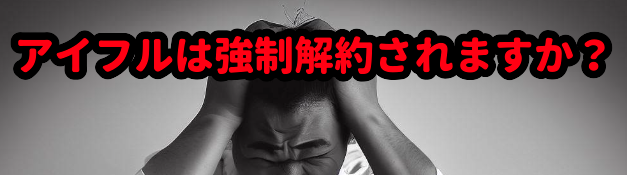 アイフルは強制解約されますか?