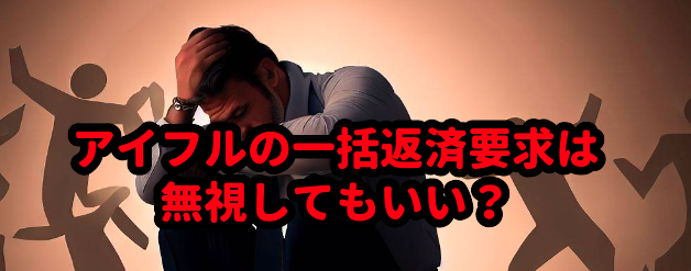 アイフルの一括返済要求は無視してもいい?