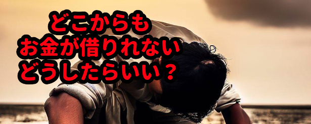 どこからもお金が借りれないどうしたらいい?