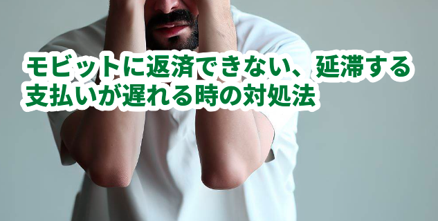 モビットに返済できない、延滞する、支払いが遅れる時の対処法