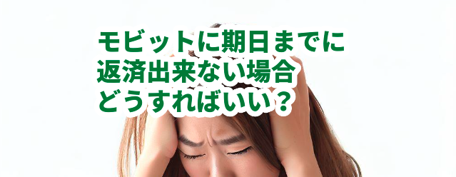 モビットに期日までに返済出来ない場合、どうすればいい?