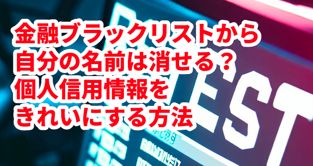 金融ブラックリストから自分の名前は消せる?個人信用情報をきれいにする方法