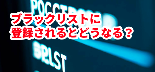 ブラックリストに登録されるとどうなる?
