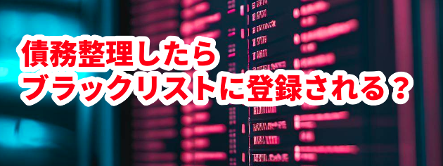 債務整理したらブラックリストに登録される?