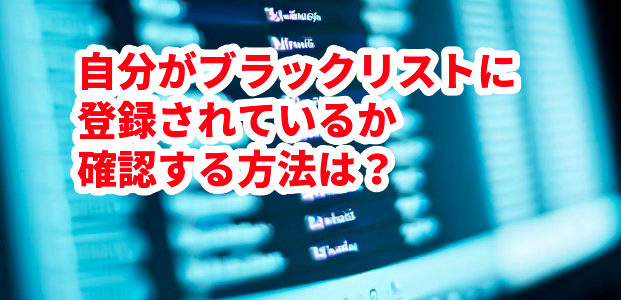 自分がブラックリストに登録されているか確認する方法は?