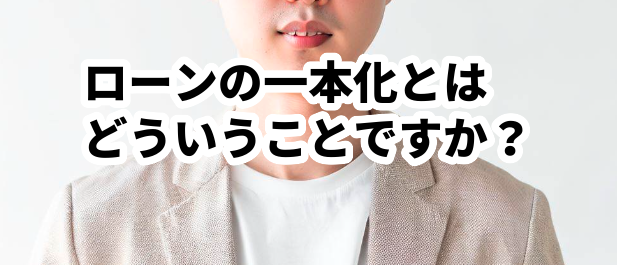ローンの一本化とはどういうことですか?