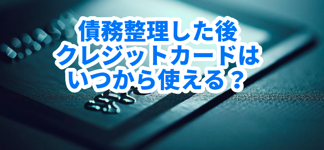 債務整理した後、クレジットカードはいつから使える?