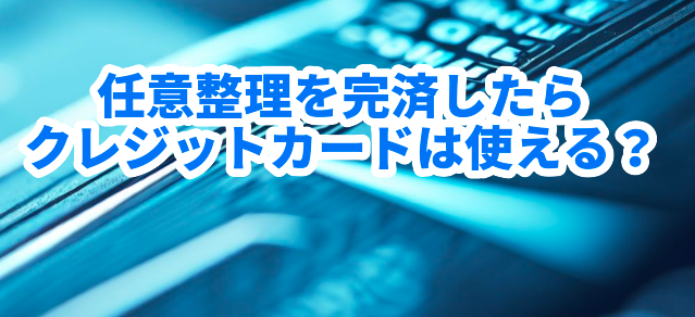 任意整理を完済したらクレジットカードは使える?