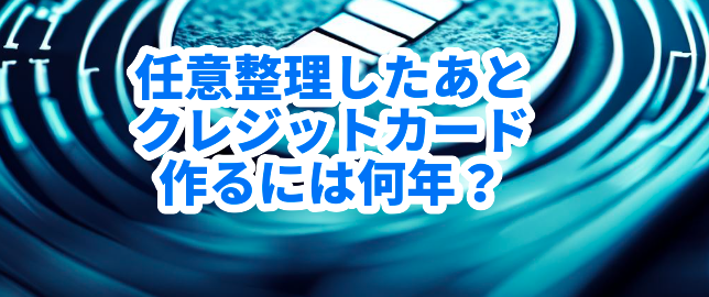 任意整理したあとクレジットカード作るには何年?
