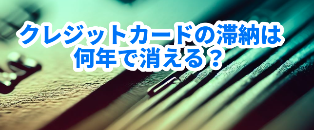 クレジットカードの滞納は何年で消える?