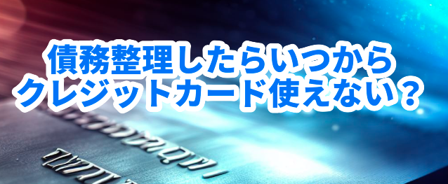 債務整理したらいつからクレジットカード使えない?