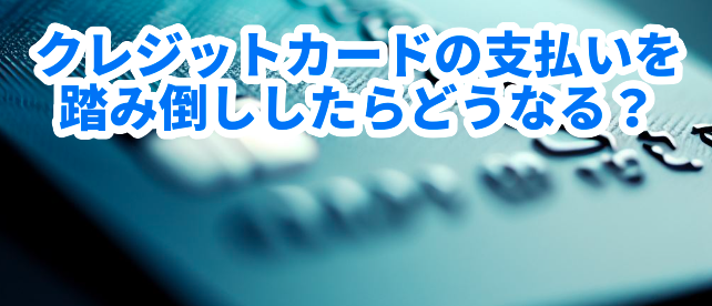 クレジットカードの支払いを踏み倒ししたらどうなる?