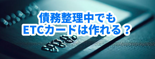 債務整理中でもETCカードは作れる?