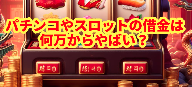 パチンコやスロットの借金は何万からやばい?