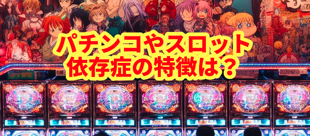 パチンコやスロット依存症の特徴は?