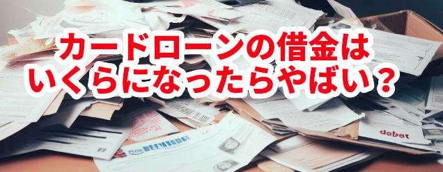 カードローンの借金はいくらになったらやばい?