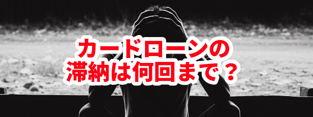 カードローンの滞納は何回まで?
