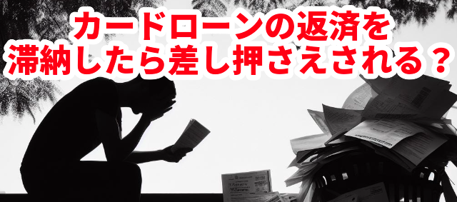 カードローンの返済を滞納したら差し押さえされる?