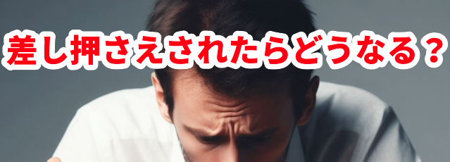 差し押さえされたらどうなる?
